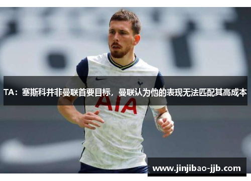 TA：塞斯科并非曼联首要目标，曼联认为他的表现无法匹配其高成本