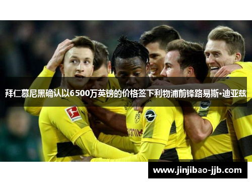 拜仁慕尼黑确认以6500万英镑的价格签下利物浦前锋路易斯·迪亚兹