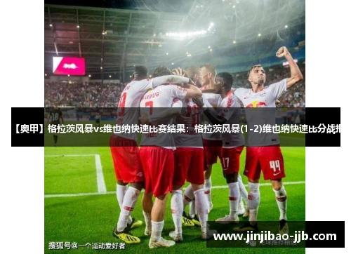 【奥甲】格拉茨风暴vs维也纳快速比赛结果：格拉茨风暴(1-2)维也纳快速比分战报